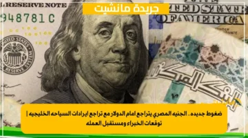 ضغوط جديدة.. الجنيه المصري يتراجع أمام الدولار مع تراجع إيرادات السياحة الخليجية توقعات الخبراء ومستقبل العملة 1